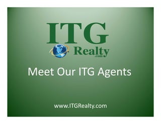 Meet Our ITG Agents 
www.ITGRealty.com
 