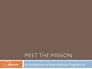 MEET THE MISSION
An Introduction to Youth Advocate Programs, Inc.
 