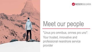 "Unus pro omnibus, omnes pro uno":
Your trusted, innovative and
professional nearshore service
provider
Meet our people
 