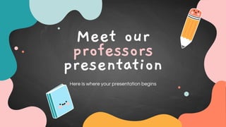Meet our
professors
presentation
Here is where your presentation begins
 
