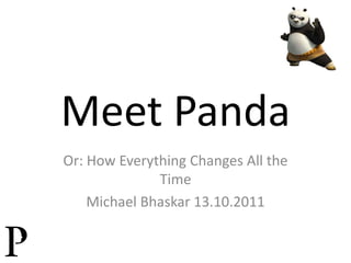 Meet Panda Or: How Everything Changes All the Time Michael Bhaskar 13.10.2011 