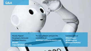 Q&A
Try our software and join the
community at
developer.softbankrobotics.com
Connect with us
#MeetPepper
@SBRAmerica
@Pep...