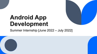 Android App
Development
Summer Internship [June 2022 – July 2022]
 