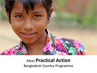 Meet Practical Action
Bangladesh Country Programme
 