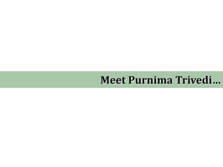 Meet Purnima Trivedi…  
