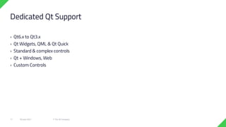 › Qt6.x to Qt3.x
› Qt Widgets, QML & Qt Quick
› Standard & complex controls
› Qt + Windows, Web
› Custom Controls
18 June 2021 © The Qt Company
17
Dedicated Qt Support
 
