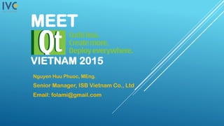 MEET
VIETNAM 2015
Nguyen Huu Phuoc, MEng.
Senior Manager, ISB Vietnam Co., Ltd
Email: folami@gmail.com
 