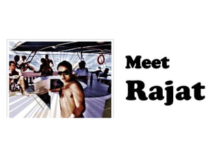 Meet
Rajat
 