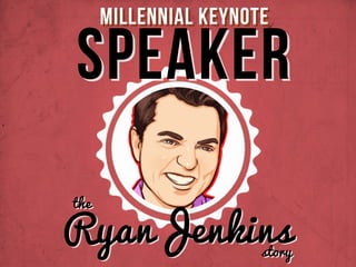 Millennial Keynote 
SPEAKER 
the RyanJenkins story 
 