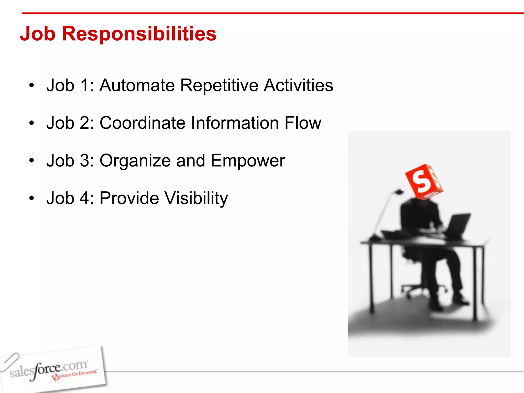 Job Responsibilities  Job 1: Automate Repetitive Activities Job 2: Coordinate Information Flow Job 3: Organize and Empower  Job 4: Provide Visibility 