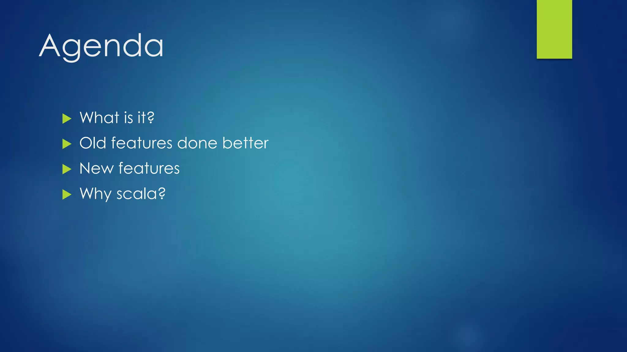 Agenda
 What is it?
 Old features done better
 New features
 Why scala?
 