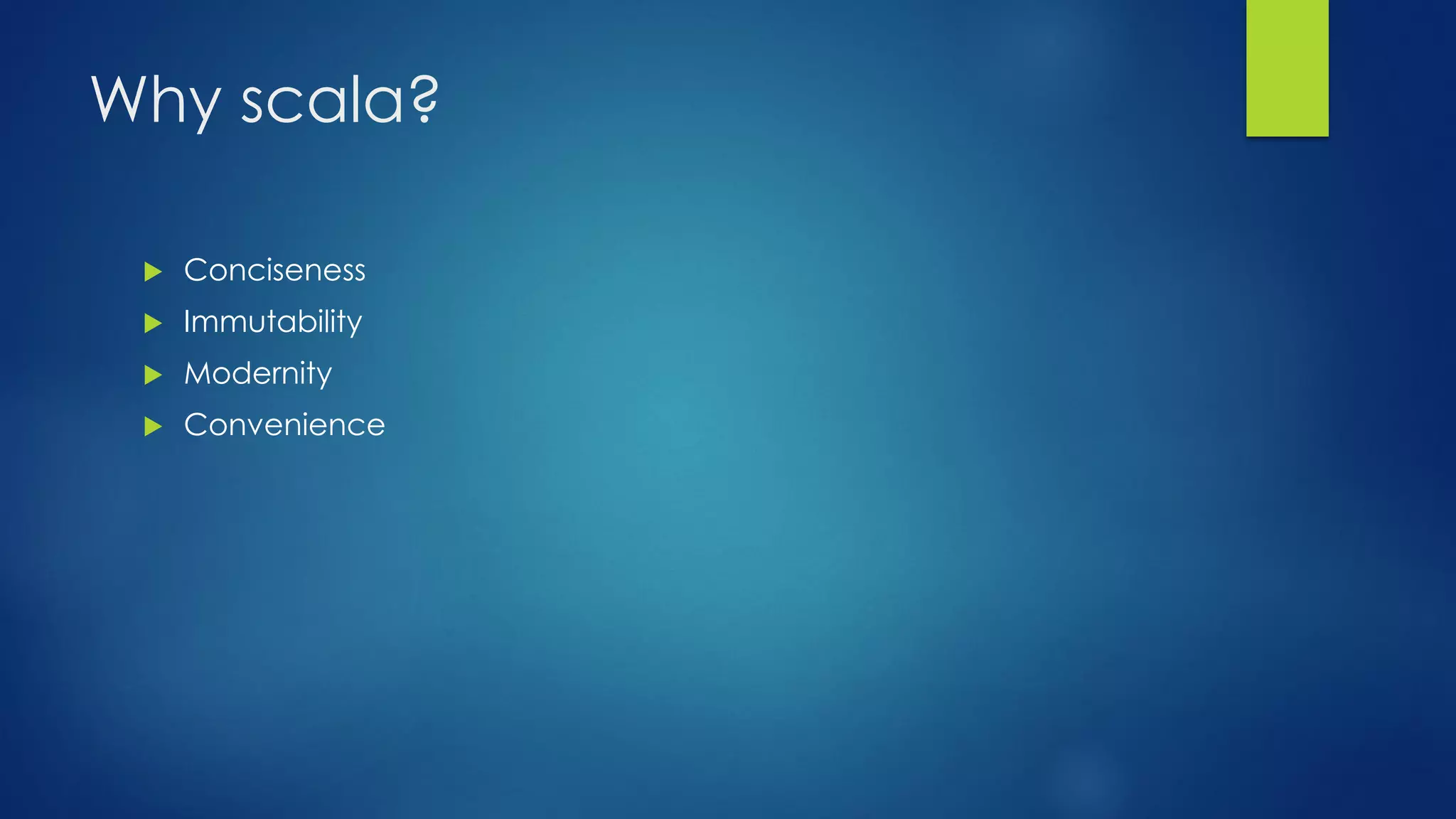 Why scala?
 Conciseness
 Immutability
 Modernity
 Convenience
 