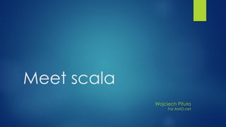 Meet scala
Wojciech Pituła
For AMG.net
 