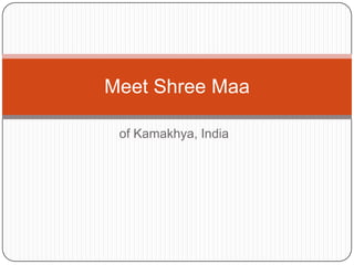 of Kamakhya, India
Meet Shree Maa
 