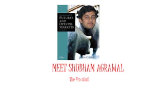 MEET SHUBHAM AGRAWAL
The Fin stud
 