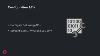 Configuration APIs 
• Configure Solr using APIs 
• solrconfig.xml… What did you say? 
 