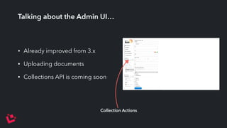 Talking about the Admin UI… 
• Already improved from 3.x 
• Uploading documents 
• Collections API is coming soon 
Collection Actions 
 