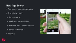 New Age Search 
• Everyone… startups, websites 
• Special use cases 
• E-commerce 
• Mails and personal data 
• Personal data - Across devices 
• Social and Local! 
• Analytics 
 