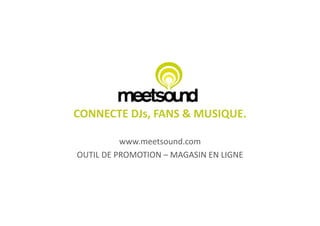 CONNECTE	
  DJs,	
  FANS	
  &	
  MUSIQUE.	
  

                www.meetsound.com	
  
OUTIL	
  DE	
  PROMOTION	
  –	
  MAGASIN	
  EN	
  LIGNE	
  
 