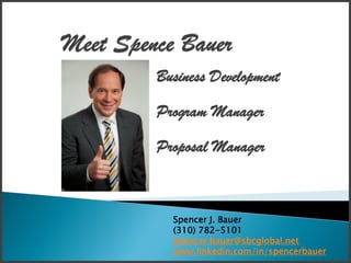 Business Development
Program Manager

Proposal Manager



  Spencer J. Bauer
  (310) 782-5101
  Spencer.bauer@sbcglobal.net
  www.linkedin.com/in/spencerbauer
 