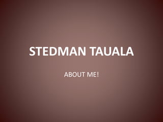STEDMAN TAUALA 
ABOUT ME! 
 