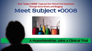 How “Subject #0008” Captured Her Clinical Trial Experience
Through Social Media and Blogging

A Hypochondriac Joins a Clinical Trial

 