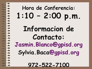 Informacion de
Contacto:
Jasmin.Blanco@gpisd.org
Sylvia.Baca@gpisd.org
972-522-7100
Hora de Conferencia:
1:10 – 2:00 p.m.
 