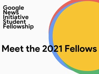 Meet the 2021 Fellows
Google
News
Initiative
Student
Fellowship
 