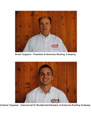 Brent Yorgason ­ President of American Roofing  Company
Andrew Yorgason ­ Commercial Or Residential Estimator of American Roofing Company
 