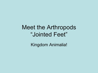 Meet the Arthropods
“Jointed Feet”
Kingdom Animalia!
 