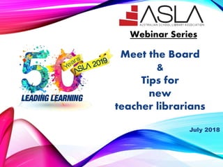 Meet the Board
&
Tips for
new
teacher librarians
Webinar Series
July 2018
 