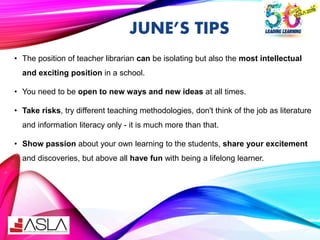 JUNE’S TIPS
• The position of teacher librarian can be isolating but also the most intellectual
and exciting position in a...