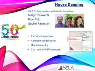 ASLA PL Team members facilitating for this webinar:
Margo Pickworth
Kate Reid
Sophie Partington
Type your
questions here
H...