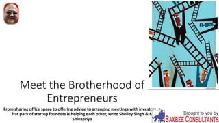 Meet the Brotherhood of
Entrepreneurs
From sharing office space to offering advice to arranging meetings with investors, a
frat pack of startup founders is helping each other, write Shelley Singh & N
Shivapriya
 