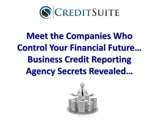 Meet the Companies Who
Control Your Financial Future…
Business Credit Reporting
Agency Secrets Revealed…
 