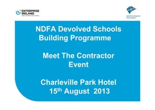 NDFA Devolved Schools
Building Programme
Meet The Contractor
Event
Charleville Park Hotel
15th August 2013
 