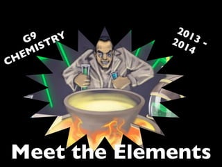 G9
CHEMISTRY
2013 -2014
Meet the Elements
Intro to Chemistry
with Mr Kremer
 
