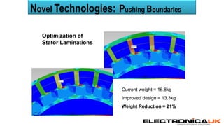CARBON EFFICIENT SOLUTIONS
Optimization of
Stator Laminations
Current weight = 16.8kg
Improved design = 13.3kg
Weight Reduction = 21%
Novel Technologies: Pushing Boundaries
 