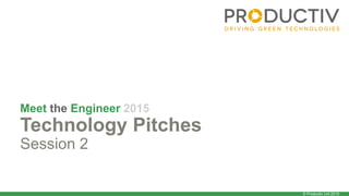 © Productiv Ltd 2015
Meet the Engineer 2015
Technology Pitches
Session 2
 
