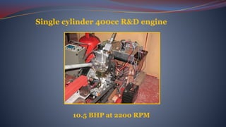 Single cylinder 400cc R&D engine
10.5 BHP at 2200 RPM
 