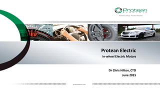 Visionary Design. Practical Solution.
proteanelectric.com
Visionary Design. Practical Solution.
Protean Electric
In-wheel Electric Motors
Dr Chris Hilton, CTO
June 2015
 