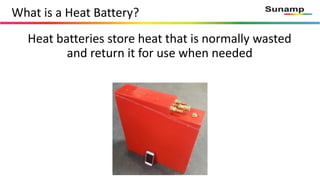 What is a Heat Battery?
Heat batteries store heat that is normally wasted
and return it for use when needed
 