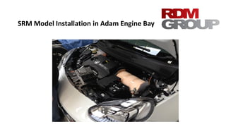 SRM Model Installation in Adam Engine Bay
 