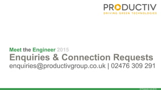 © Productiv Ltd 2015
Meet the Engineer 2015
Enquiries & Connection Requests
enquiries@productivgroup.co.uk | 02476 309 291
 