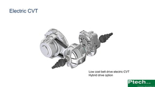 Electric CVT
Low cost belt drive electric CVT
Hybrid drive option
 