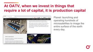 At OATV, when we invest in things that
require a lot of capital, it is production capital
Planet: launching and
operating hundreds of
microsatellites to image the
entire surface of the earth
every day.
 