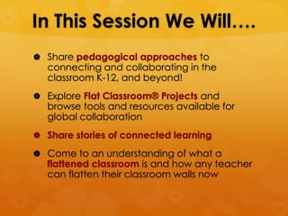 In This Session We Will….
 Share pedagogical approaches to
  connecting and collaborating in the
  classroom K-12, and be...