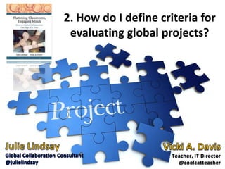 2. How do I define criteria for
 evaluating global projects?




                      Teacher, IT Director
              ...