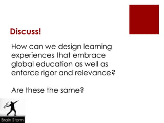 Discuss!
How can we design learning
experiences that embrace
global education as well as
enforce rigor and relevance?

Are...