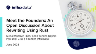 | © Copyright 2023, InﬂuxData
1
Meet the Founders: An
Open Discussion About
Rewriting Using Rust
Mrinal Wadhwa | CTO and Founder, Ockam
Paul Dix | CTO & Founder, InﬂuxData
June 2023
 
